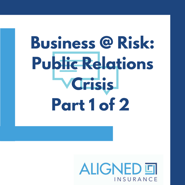 The Risks Of A Public Relations Crisis To Your Business ALIGNED Insurance